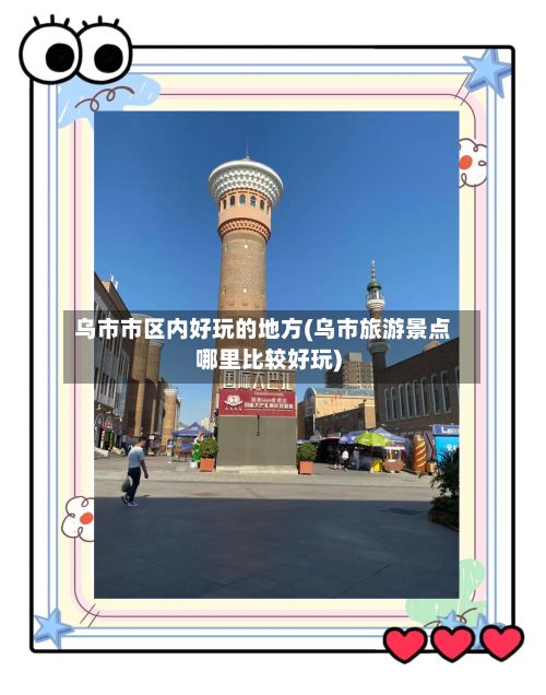 乌市市区内好玩的地方(乌市旅游景点哪里比较好玩)