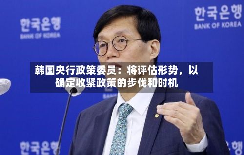 韩国央行政策委员：将评估形势，以确定收紧政策的步伐和时机-第2张图片