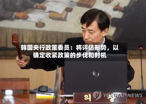 韩国央行政策委员：将评估形势，以确定收紧政策的步伐和时机