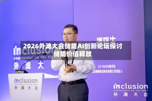 2026外滩大会储能AI创新论坛探讨储能价值释放