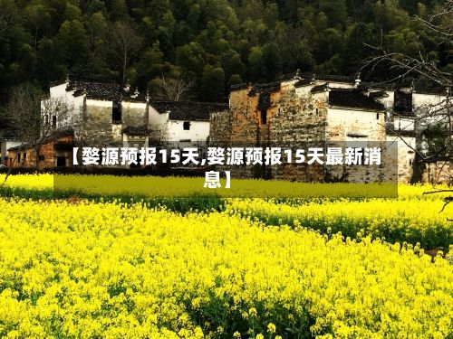 【婺源预报15天,婺源预报15天最新消息】