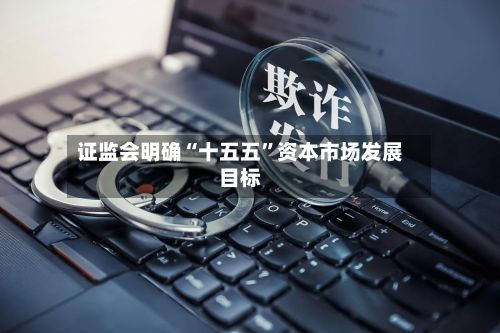 证监会明确“十五五”资本市场发展目标-第3张图片