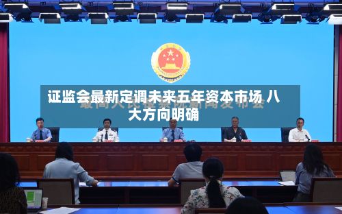 证监会最新定调未来五年资本市场 八大方向明确-第2张图片