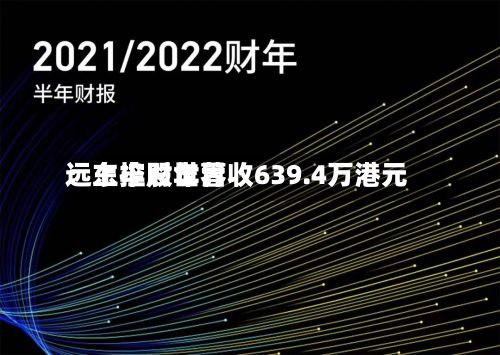 远东控股世界
:上半财年营收639.4万港元