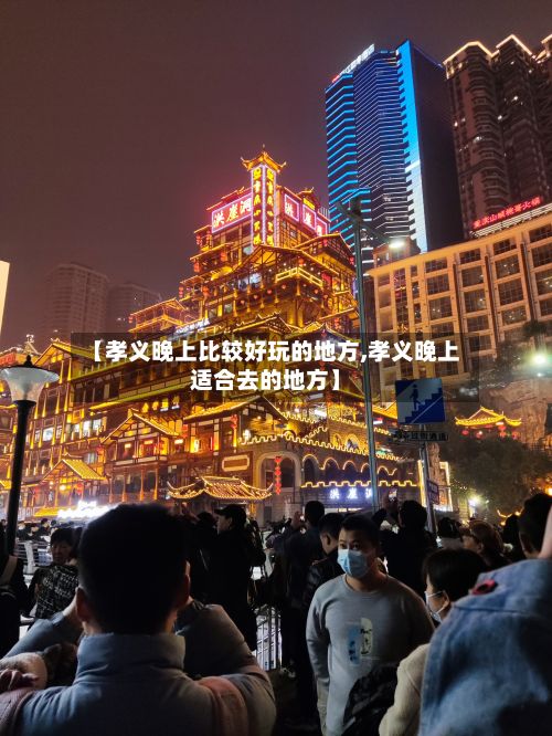 【孝义晚上比较好玩的地方,孝义晚上适合去的地方】