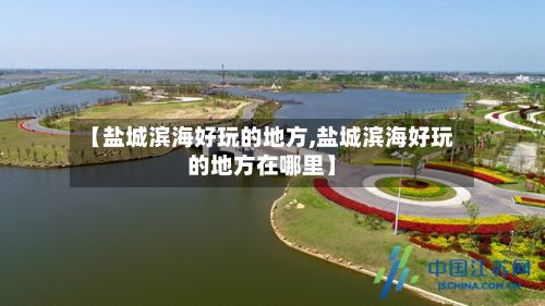 【盐城滨海好玩的地方,盐城滨海好玩的地方在哪里】