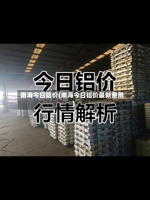 南海今日铝价(南海今日铝价最新费用)