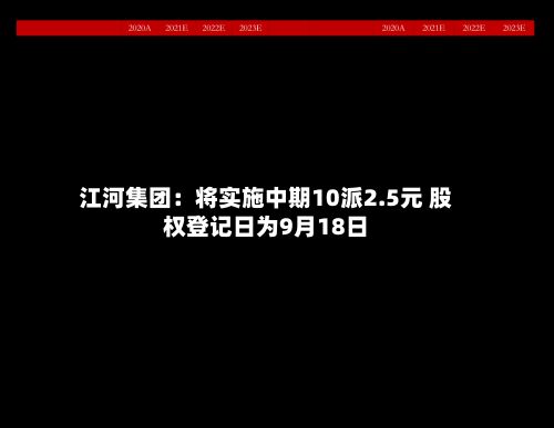 江河集团：将实施中期10派2.5元 股权登记日为9月18日