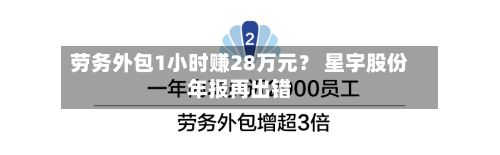 劳务外包1小时赚28万元？ 星宇股份年报再出错
