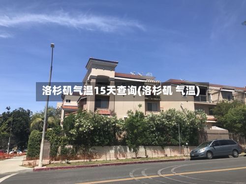 洛杉矶气温15天查询(洛杉矶 气温)-第2张图片