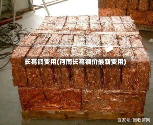 长葛铜费用(河南长葛铜价最新费用)