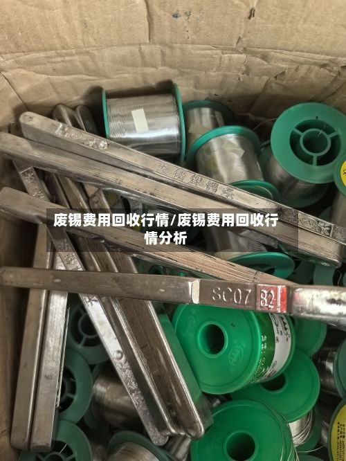 废锡费用回收行情/废锡费用回收行情分析-第2张图片