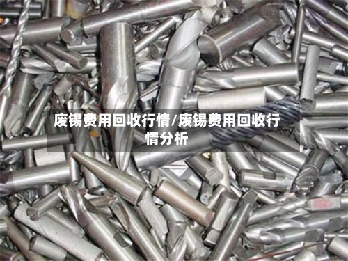 废锡费用回收行情/废锡费用回收行情分析