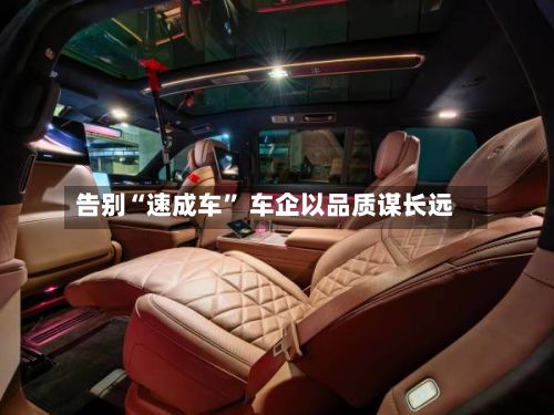 告别“速成车	” 车企以品质谋长远-第2张图片