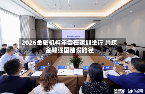 2026金融机构年会在深圳举行 共探金融强国建设路径
