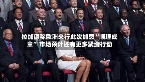 拉加德称欧洲央行此次加息“顺理成章” 市场预计还有更多紧缩行动-第2张图片