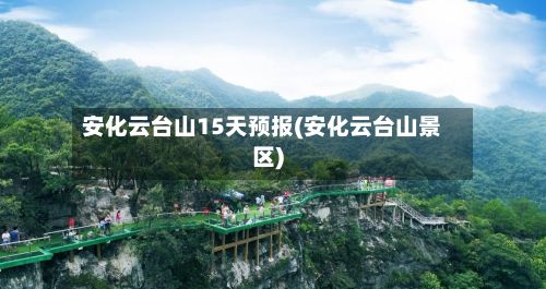 安化云台山15天预报(安化云台山景区)-第2张图片