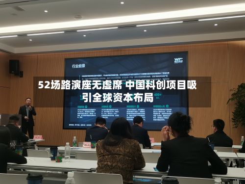 52场路演座无虚席 中国科创项目吸引全球资本布局-第2张图片