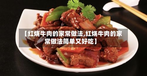 【红烧牛肉的家常做法,红烧牛肉的家常做法简单又好吃】