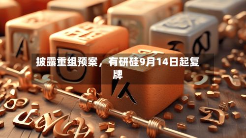 披露重组预案	，有研硅9月14日起复牌-第2张图片