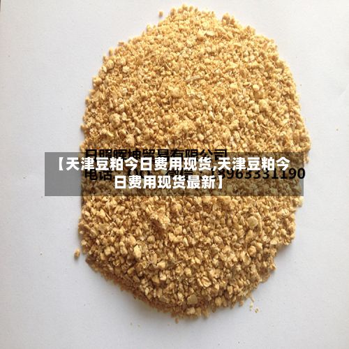 【天津豆粕今日费用现货,天津豆粕今日费用现货最新】-第2张图片
