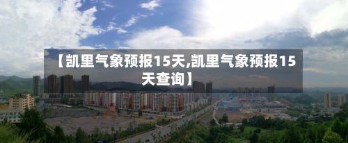 【凯里气象预报15天,凯里气象预报15天查询】