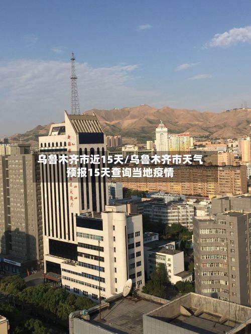 乌鲁木齐市近15天/乌鲁木齐市天气预报15天查询当地疫情-第2张图片