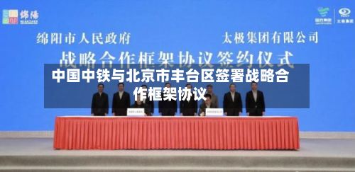 中国中铁与北京市丰台区签署战略合作框架协议-第3张图片