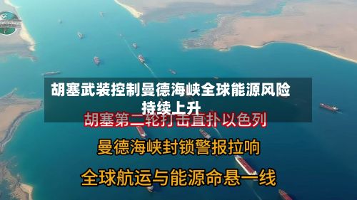 胡塞武装控制曼德海峡全球能源风险持续上升-第2张图片