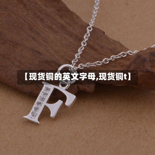 【现货铜的英文字母,现货铜t】