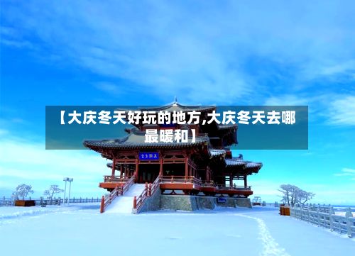 【大庆冬天好玩的地方,大庆冬天去哪最暖和】-第3张图片