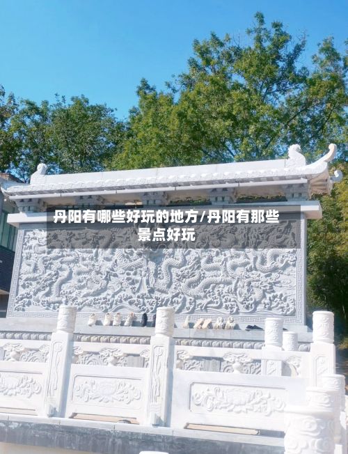 丹阳有哪些好玩的地方/丹阳有那些景点好玩