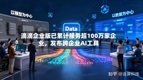 滴滴企业版已累计服务超100万家企业，发布跨企业AI工具