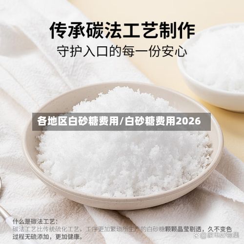 各地区白砂糖费用/白砂糖费用2026