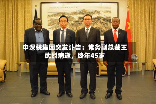中深装集团突发讣告：常务副总裁王武烈病逝	，终年45岁-第2张图片