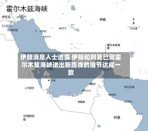 伊朗消息人士透露 伊朗和阿曼已就霍尔木兹海峡进出新路线的细节达成一致