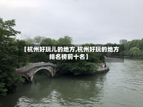 【杭州好玩儿的地方,杭州好玩的地方排名榜前十名】