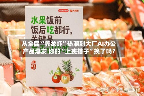 从全民“养龙虾	”热潮到大厂AI办公产品爆发 你的“上班搭子”换了吗？-第2张图片