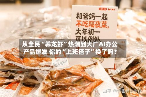 从全民“养龙虾”热潮到大厂AI办公产品爆发 你的“上班搭子”换了吗？-第1张图片