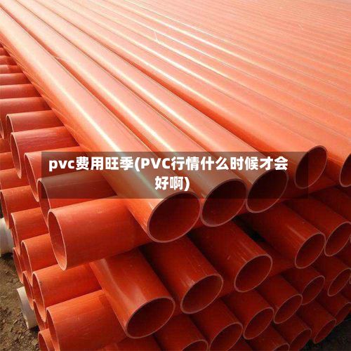 pvc费用旺季(PVC行情什么时候才会好啊)