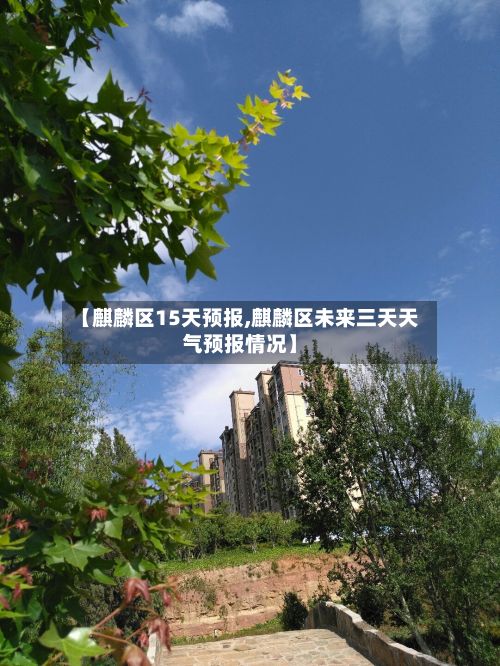 【麒麟区15天预报,麒麟区未来三天天气预报情况】-第3张图片