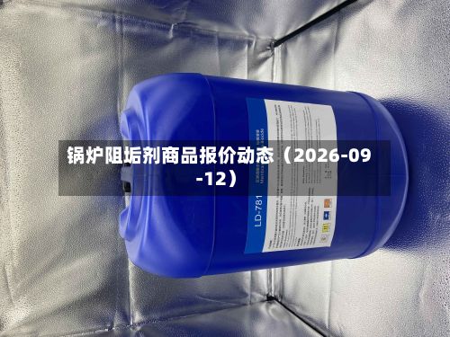 锅炉阻垢剂商品报价动态（2026-09-12）-第1张图片