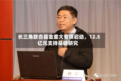 长三角联合基金重大专项启动	，12.5亿元支持基础研究-第2张图片