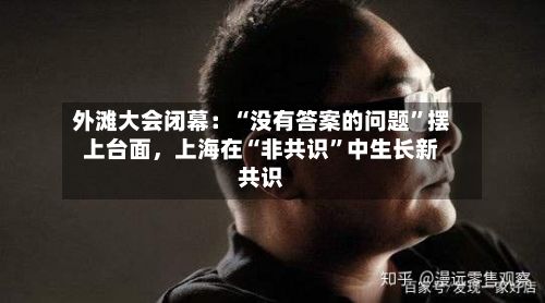 外滩大会闭幕：“没有答案的问题”摆上台面，上海在“非共识”中生长新共识