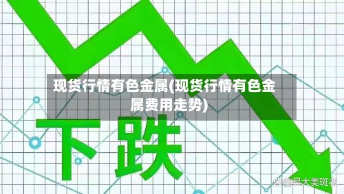 现货行情有色金属(现货行情有色金属费用走势)-第2张图片