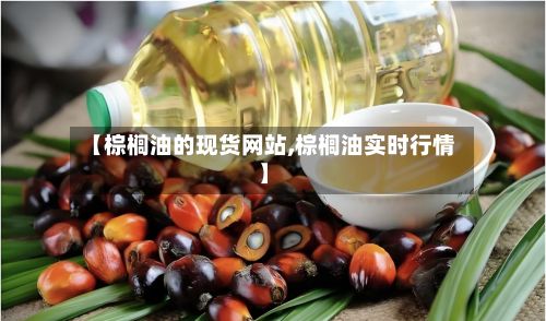 【棕榈油的现货网站,棕榈油实时行情】