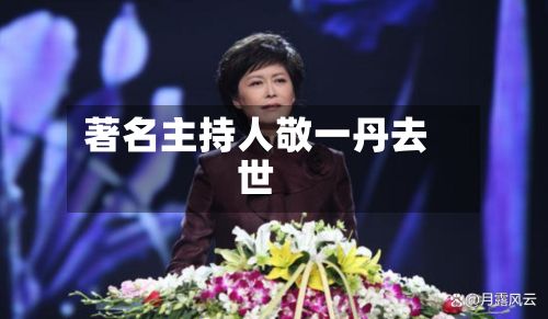 著名主持人敬一丹去世-第2张图片