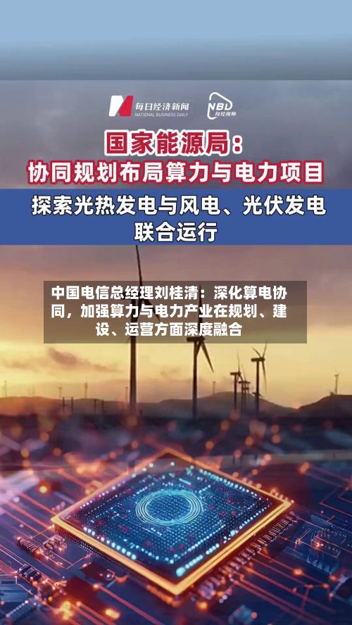 中国电信总经理刘桂清：深化算电协同，加强算力与电力产业在规划、建设、运营方面深度融合