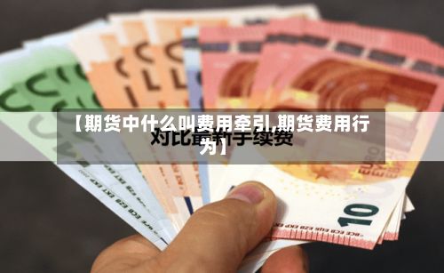 【期货中什么叫费用牵引,期货费用行为】-第3张图片