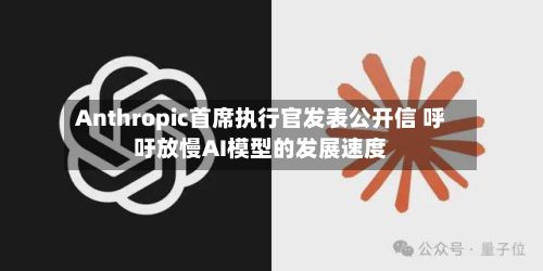 Anthropic首席执行官发表公开信 呼吁放慢AI模型的发展速度-第3张图片